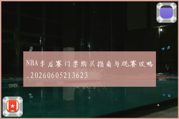 NBA季后赛门票购买指南与观赛攻略_20260605213623