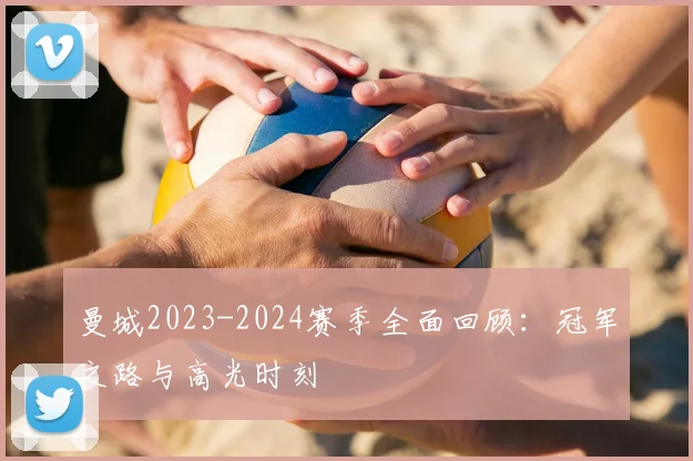 曼城2023-2024赛季全面回顾：冠军之路与高光时刻