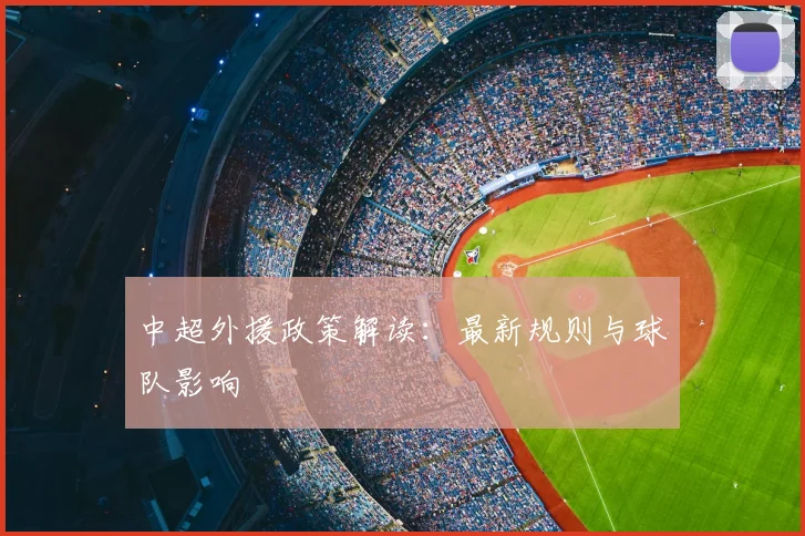 中超外援政策解读:最新规则与球队影响