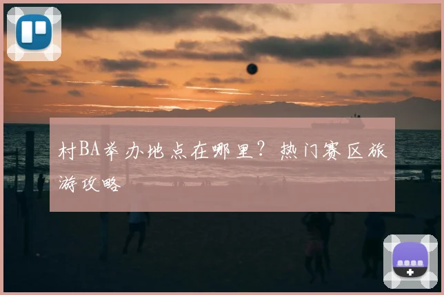 村BA举办地点在哪里?热门赛区旅游攻略
