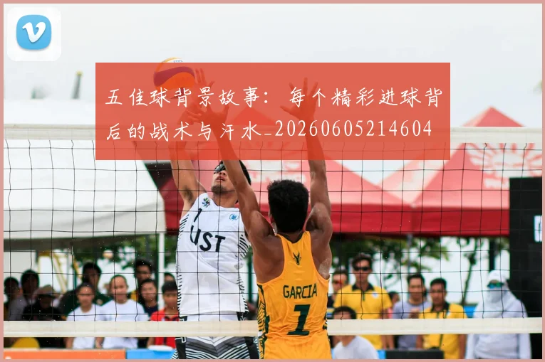 五佳球背景故事:每个精彩进球背后的战术与汗水_20260605214604