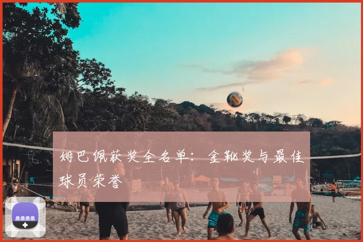 姆巴佩获奖全名单:金靴奖与最佳球员荣誉