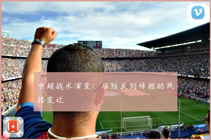 中超战术演变:从防反到传控的风格变迁