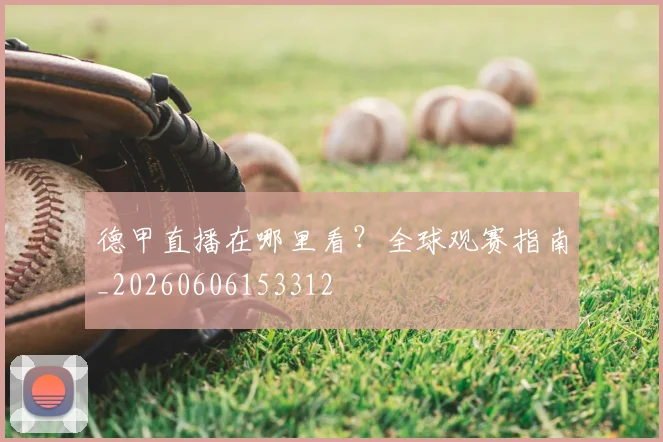 德甲直播在哪里看？全球观赛指南_20260606153312
