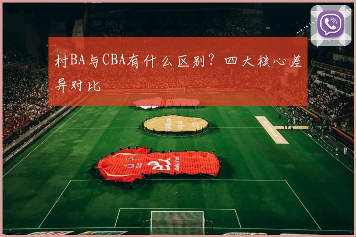 村BA与CBA有什么区别？四大核心差异对比