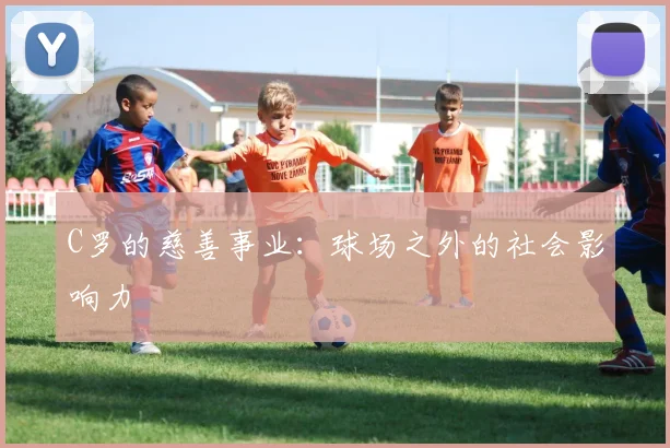 C罗的慈善事业：球场之外的社会影响力