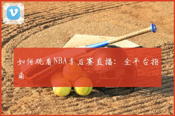 如何观看NBA季后赛直播:全平台指南