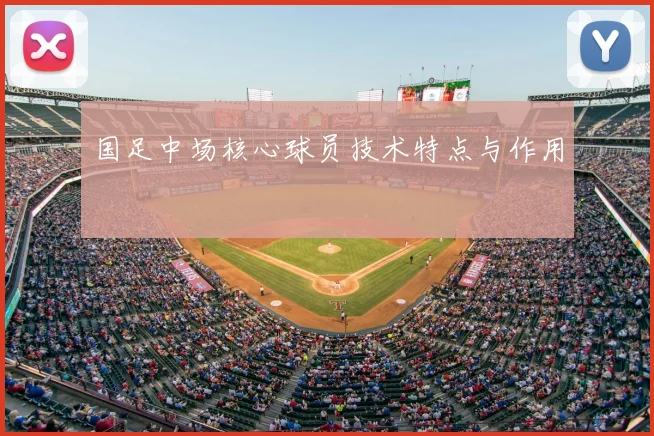 国足中场核心球员技术特点与作用