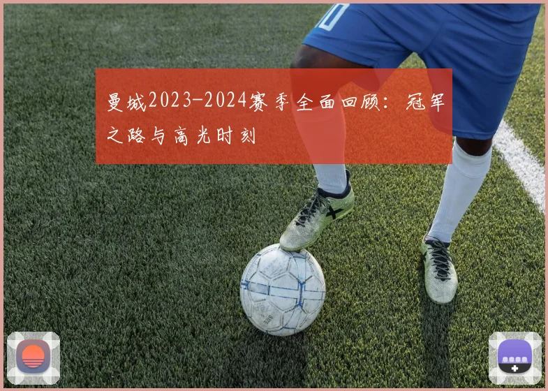 曼城2023-2024赛季全面回顾：冠军之路与高光时刻