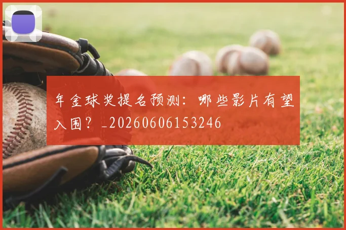 年金球奖提名预测:哪些影片有望入围?_20260606153246