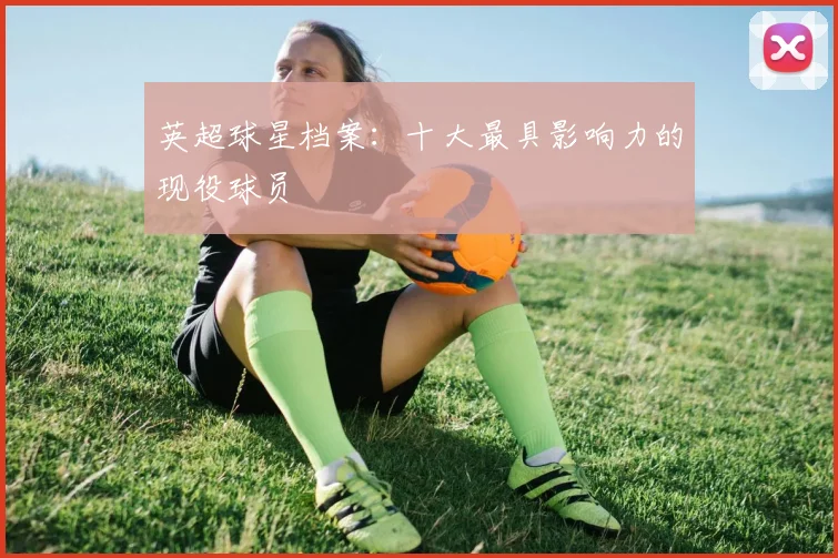 英超球星档案：十大最具影响力的现役球员