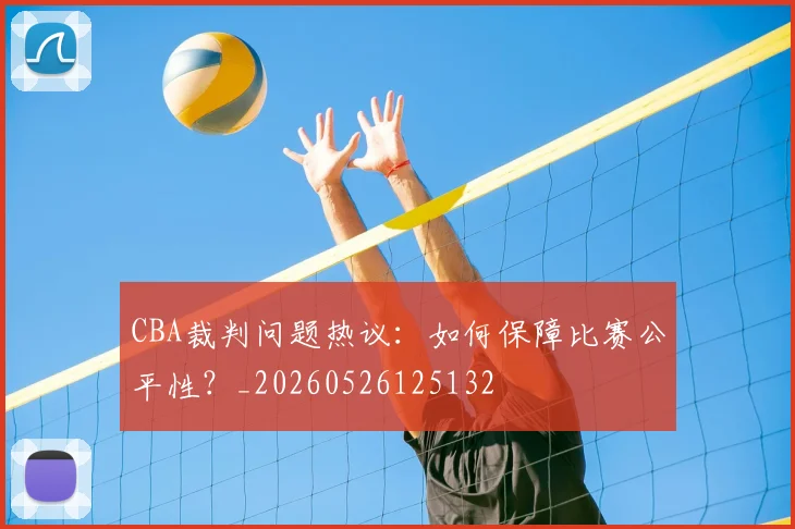 CBA裁判问题热议：如何保障比赛公平性？_20260526125132