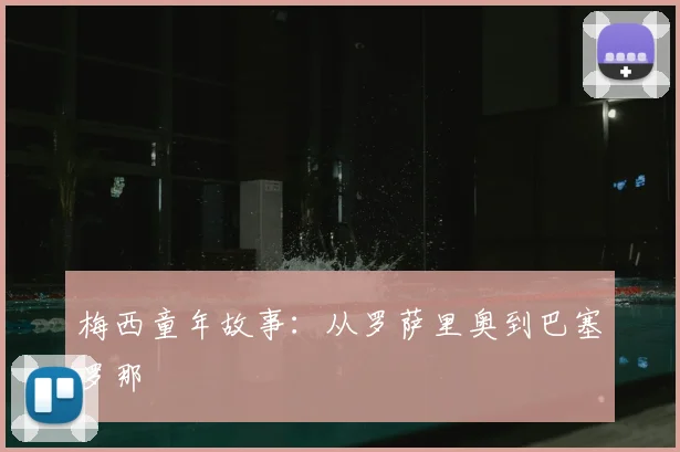 梅西童年故事：从罗萨里奥到巴塞罗那