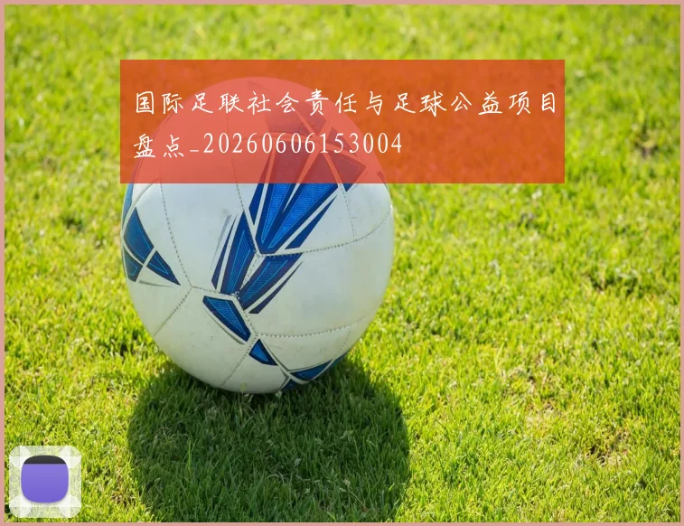 国际足联社会责任与足球公益项目盘点_20260606153004