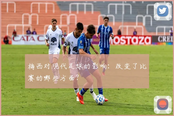 梅西对现代足球的影响:改变了比赛的哪些方面?