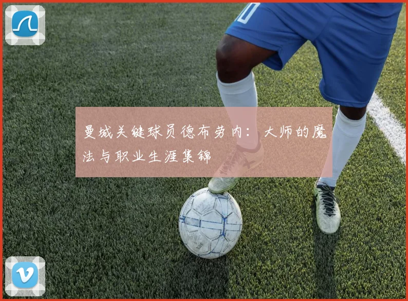 曼城关键球员德布劳内:大师的魔法与职业生涯集锦