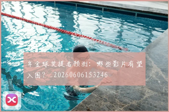 年金球奖提名预测:哪些影片有望入围?_20260606153246