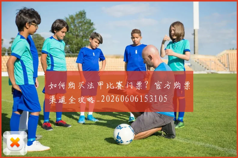 如何购买法甲比赛门票？官方购票渠道全攻略_20260606153105
