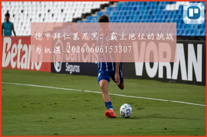 德甲拜仁慕尼黑:霸主地位的挑战与机遇_20260606153307