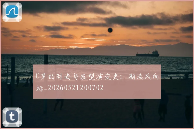 C罗的时尚与发型演变史：潮流风向标_20260521200702