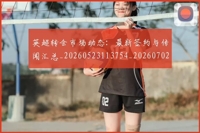 英超转会市场动态：最新签约与传闻汇总_20260523113754_20260702174903