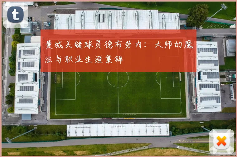 曼城关键球员德布劳内：大师的魔法与职业生涯集锦