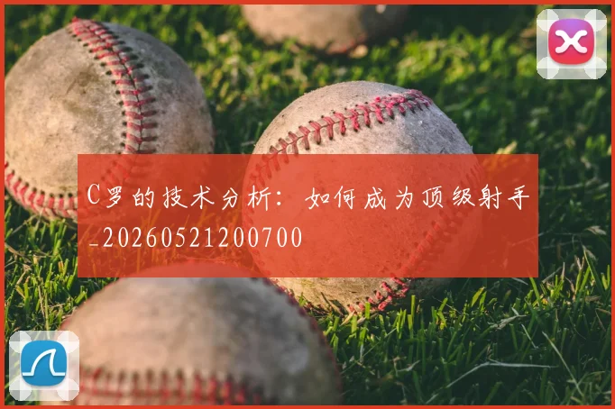 C罗的技术分析：如何成为顶级射手_20260521200700