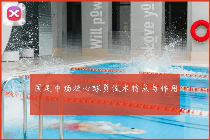 国足中场核心球员技术特点与作用