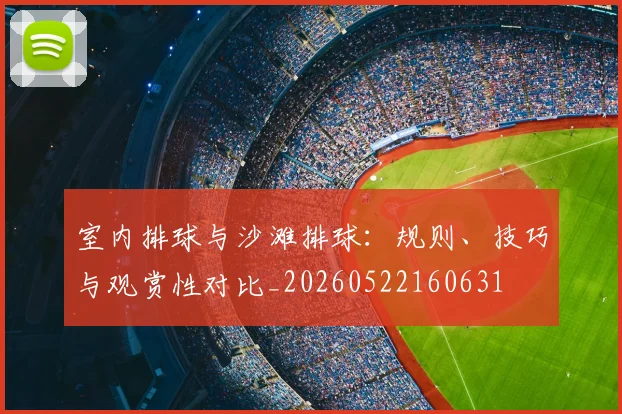 室内排球与沙滩排球：规则、技巧与观赏性对比_20260522160631