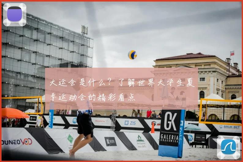 大运会是什么？了解世界大学生夏季运动会的精彩看点