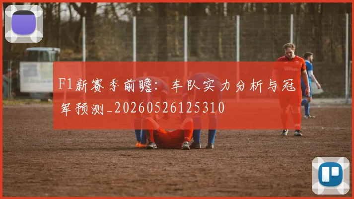 F1新赛季前瞻：车队实力分析与冠军预测_20260526125310