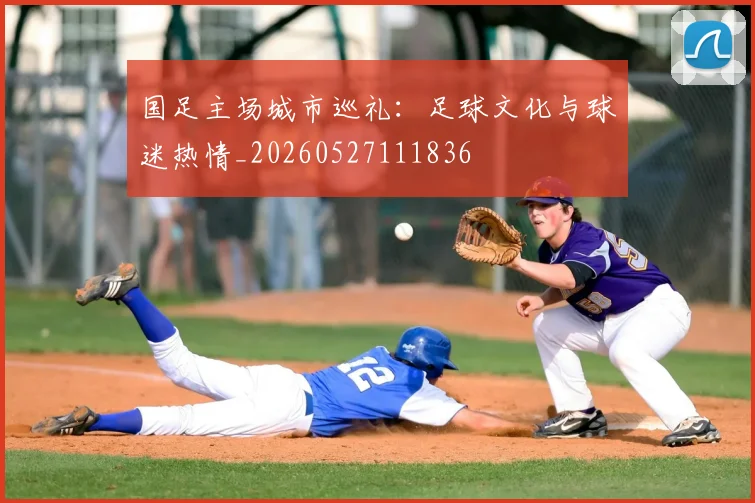 国足主场城市巡礼：足球文化与球迷热情_20260527111836