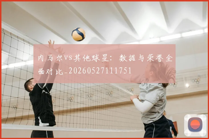 内马尔vs其他球星：数据与荣誉全面对比_20260527111751