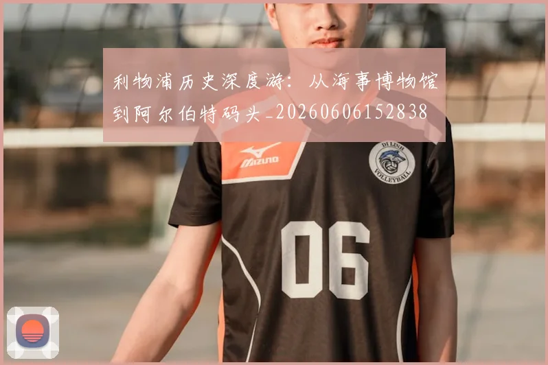 利物浦历史深度游：从海事博物馆到阿尔伯特码头_20260606152838