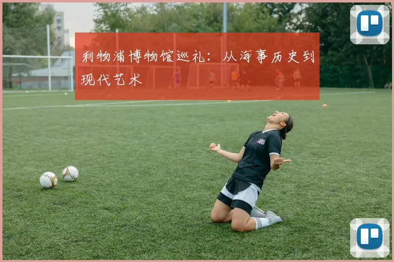利物浦博物馆巡礼:从海事历史到现代艺术