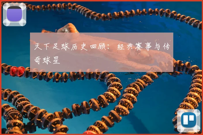 天下足球历史回顾:经典赛事与传奇球星