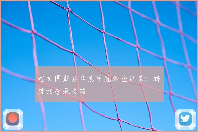 尤文图斯历年意甲冠军全记录：辉煌的夺冠之路