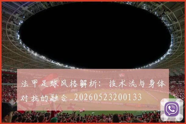 法甲足球风格解析：技术流与身体对抗的融合_20260523200133