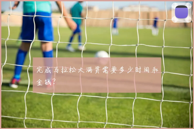 完成马拉松大满贯需要多少时间和金钱?