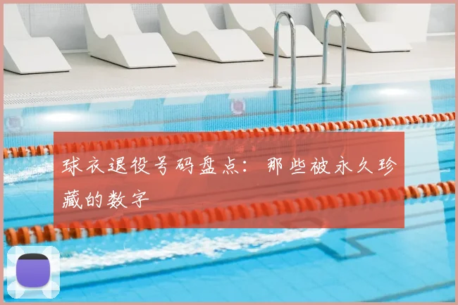 球衣退役号码盘点：那些被永久珍藏的数字
