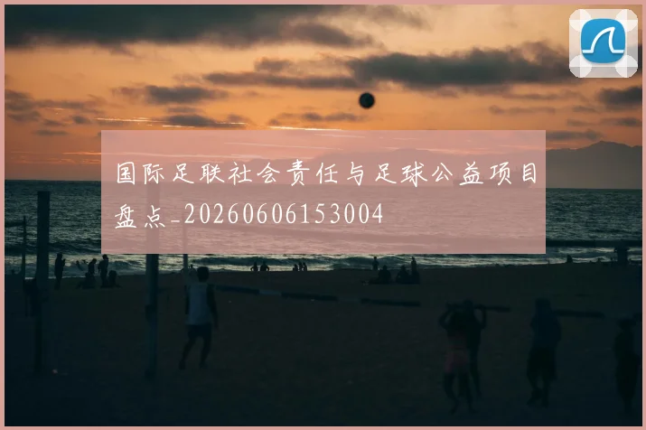 国际足联社会责任与足球公益项目盘点_20260606153004