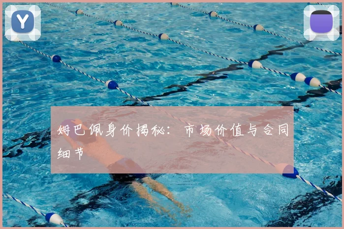 姆巴佩身价揭秘:市场价值与合同细节