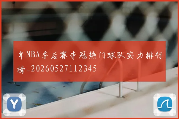 年NBA季后赛夺冠热门球队实力排行榜_20260527112345