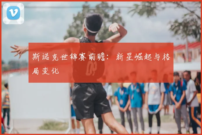斯诺克世锦赛前瞻:新星崛起与格局变化