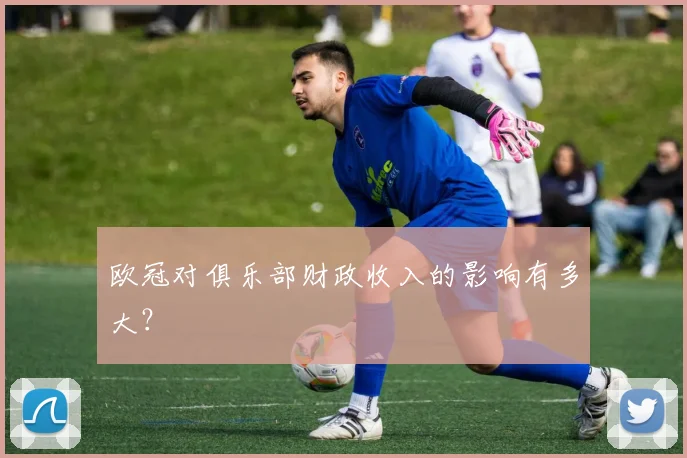 欧冠对俱乐部财政收入的影响有多大？