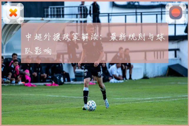 中超外援政策解读:最新规则与球队影响
