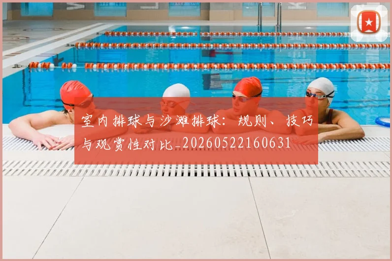室内排球与沙滩排球：规则、技巧与观赏性对比_20260522160631